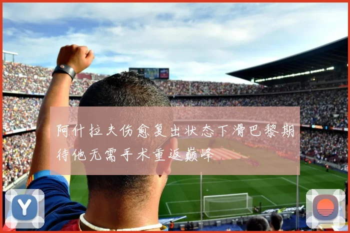 阿什拉夫伤愈复出状态下滑巴黎期待他无需手术重返巅峰