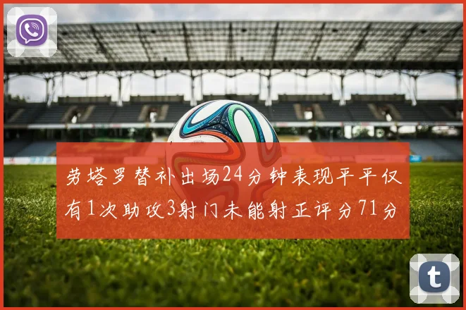 劳塔罗替补出场24分钟表现平平仅有1次助攻3射门未能射正评分71分