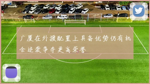 广厦在外援配置上具备优势仍有机会逆袭争夺更高荣誉