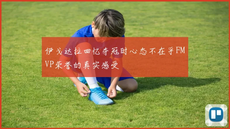 伊戈达拉回忆夺冠时心态不在乎FMVP荣誉的真实感受